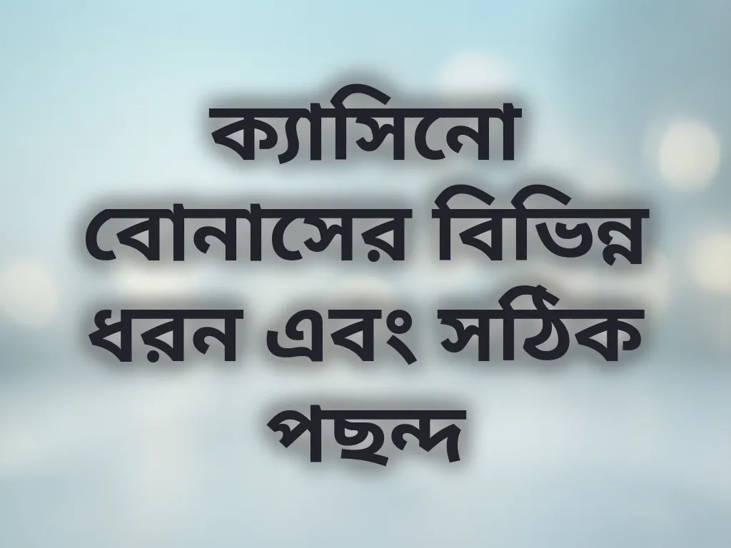 ক্যাসিনো বোনাসের বিভিন্ন ধরন এবং সঠিক পছন্দ