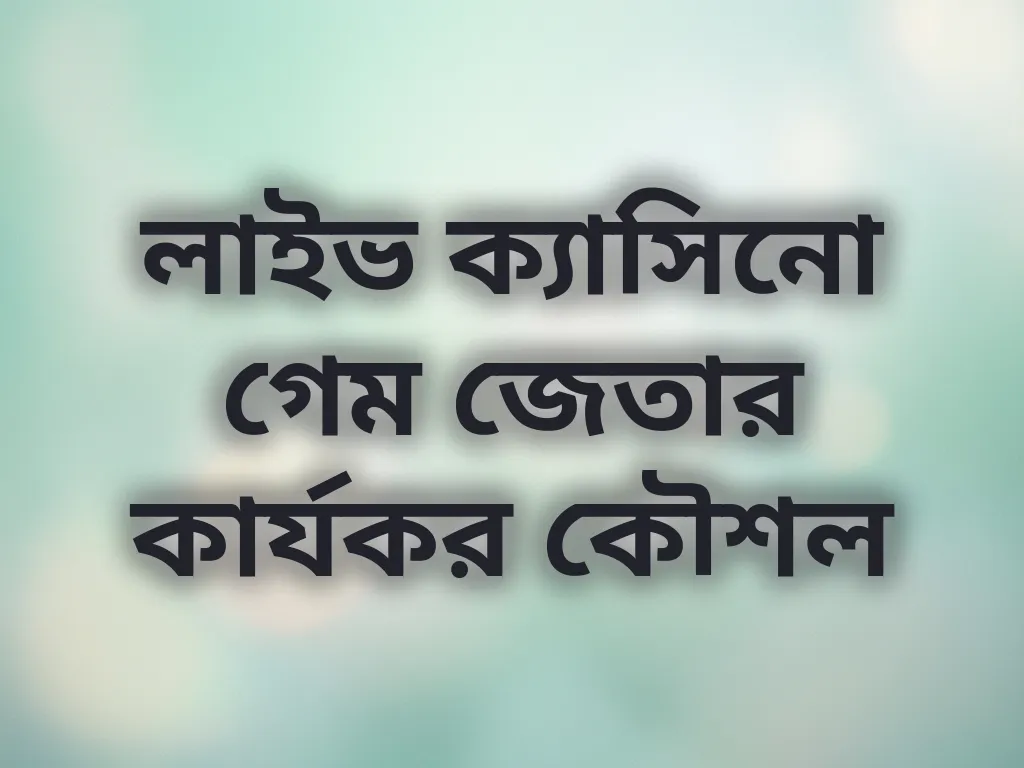 লাইভ ক্যাসিনো গেম জেতার কার্যকর কৌশল