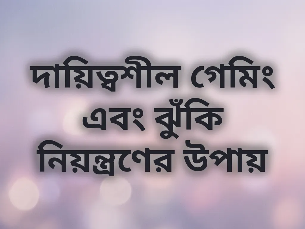 দায়িত্বশীল গেমিং এবং ঝুঁকি নিয়ন্ত্রণের উপায়